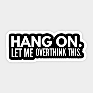 Hang On Let Me Overthink This - Funny Sayings Sticker